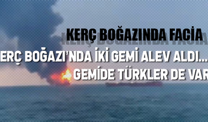 Kerç Boğazı’nda iki gemi alev aldı... Gemide Türkler de var!