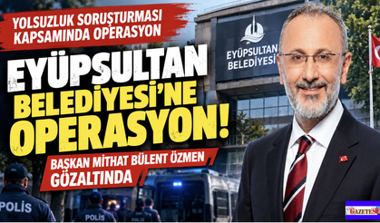 Eyüpsultan Belediyesi'ne Şafak Operasyonu, Başkan Bülent Özmen ve 28 gözaltı!