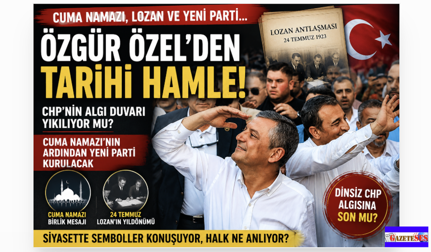 Özgür Özel'in Yeni Partisi; Cuma Namazı, Lozan...