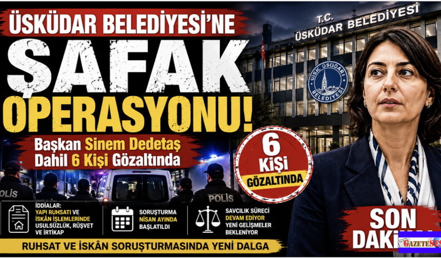 Üsküdar Belediyesine Şafak Operasyonu; Başkan Dedetaş dahil  6 gözaltı
