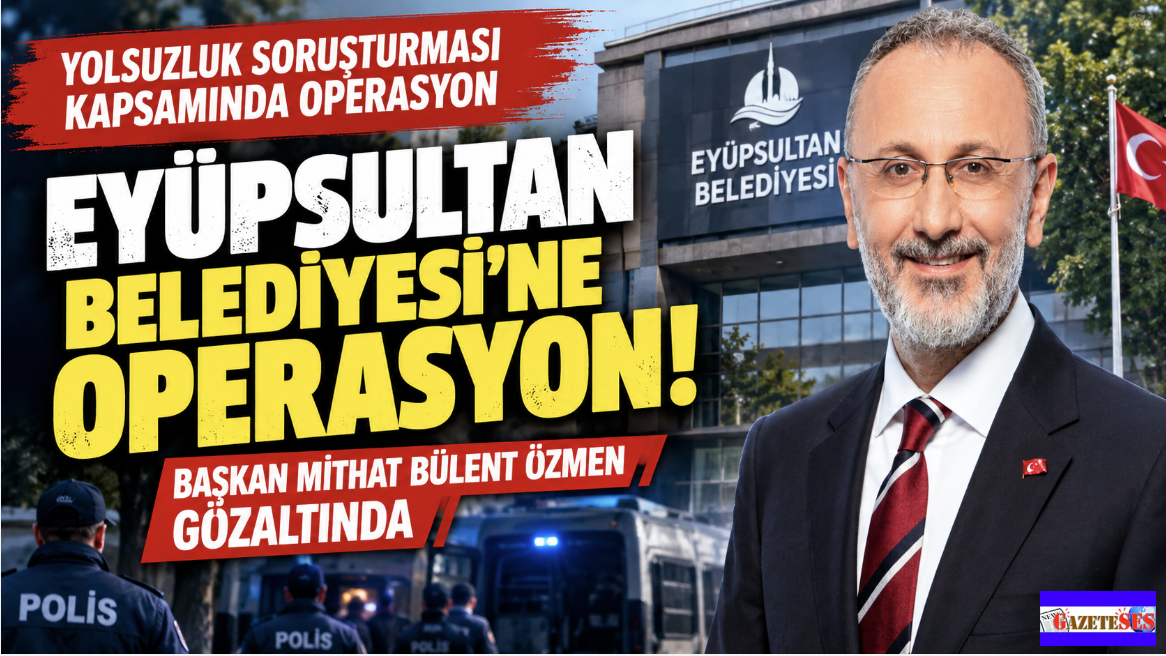 Eyüpsultan Belediyesi'ne Şafak Operasyonu, Başkan Bülent Özmen ve 28 gözaltı!
